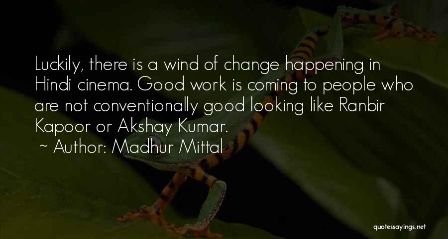 Madhur Mittal Quotes: Luckily, There Is A Wind Of Change Happening In Hindi Cinema. Good Work Is Coming To People Who Are Not