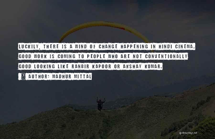 Madhur Mittal Quotes: Luckily, There Is A Wind Of Change Happening In Hindi Cinema. Good Work Is Coming To People Who Are Not