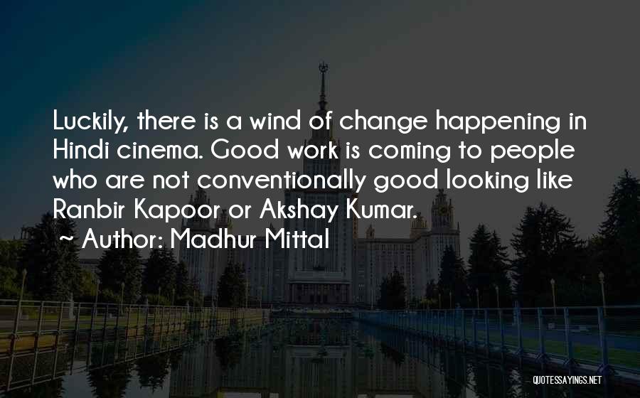 Madhur Mittal Quotes: Luckily, There Is A Wind Of Change Happening In Hindi Cinema. Good Work Is Coming To People Who Are Not