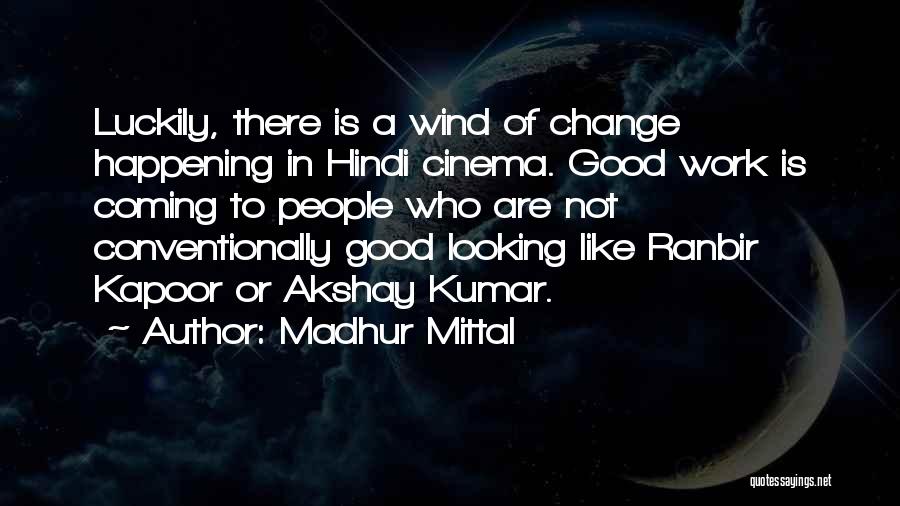 Madhur Mittal Quotes: Luckily, There Is A Wind Of Change Happening In Hindi Cinema. Good Work Is Coming To People Who Are Not