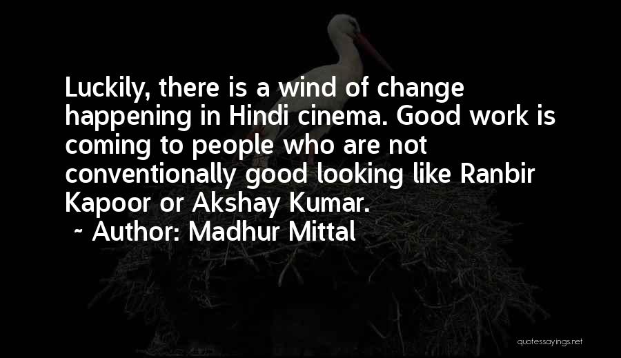 Madhur Mittal Quotes: Luckily, There Is A Wind Of Change Happening In Hindi Cinema. Good Work Is Coming To People Who Are Not