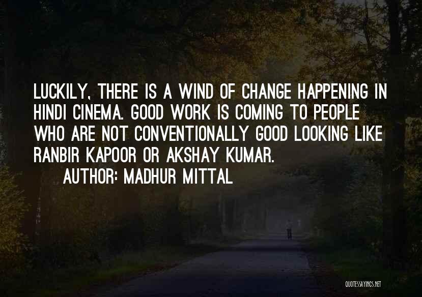 Madhur Mittal Quotes: Luckily, There Is A Wind Of Change Happening In Hindi Cinema. Good Work Is Coming To People Who Are Not