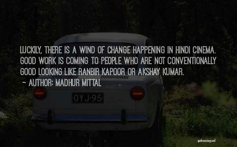 Madhur Mittal Quotes: Luckily, There Is A Wind Of Change Happening In Hindi Cinema. Good Work Is Coming To People Who Are Not