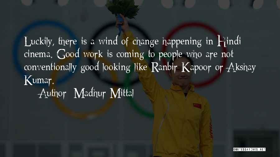Madhur Mittal Quotes: Luckily, There Is A Wind Of Change Happening In Hindi Cinema. Good Work Is Coming To People Who Are Not