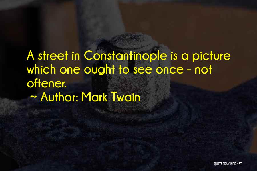Mark Twain Quotes: A Street In Constantinople Is A Picture Which One Ought To See Once - Not Oftener.