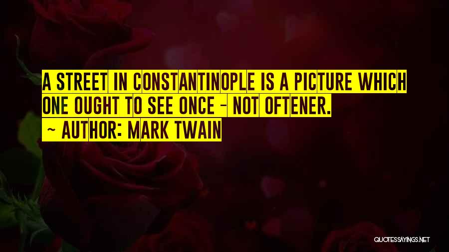 Mark Twain Quotes: A Street In Constantinople Is A Picture Which One Ought To See Once - Not Oftener.