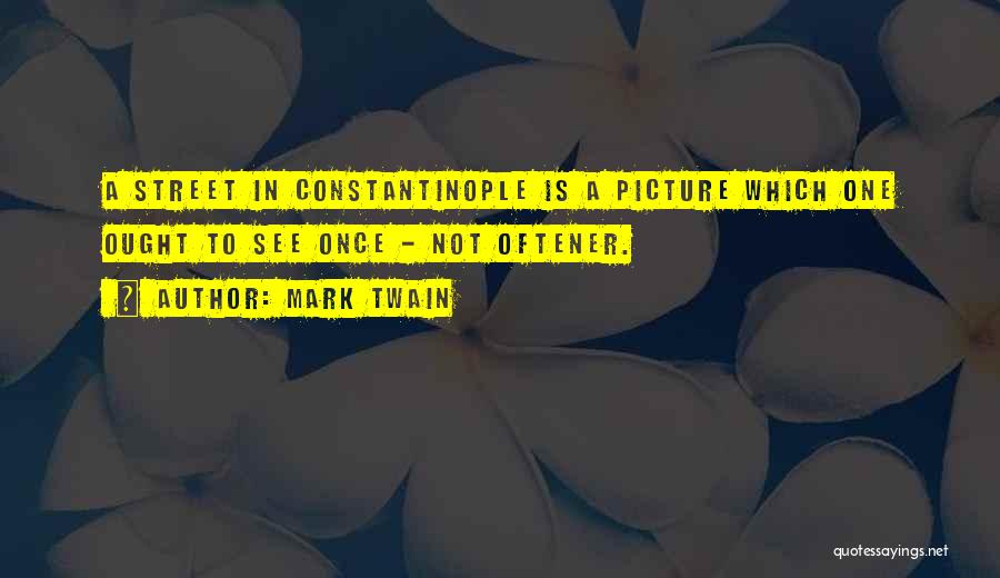 Mark Twain Quotes: A Street In Constantinople Is A Picture Which One Ought To See Once - Not Oftener.