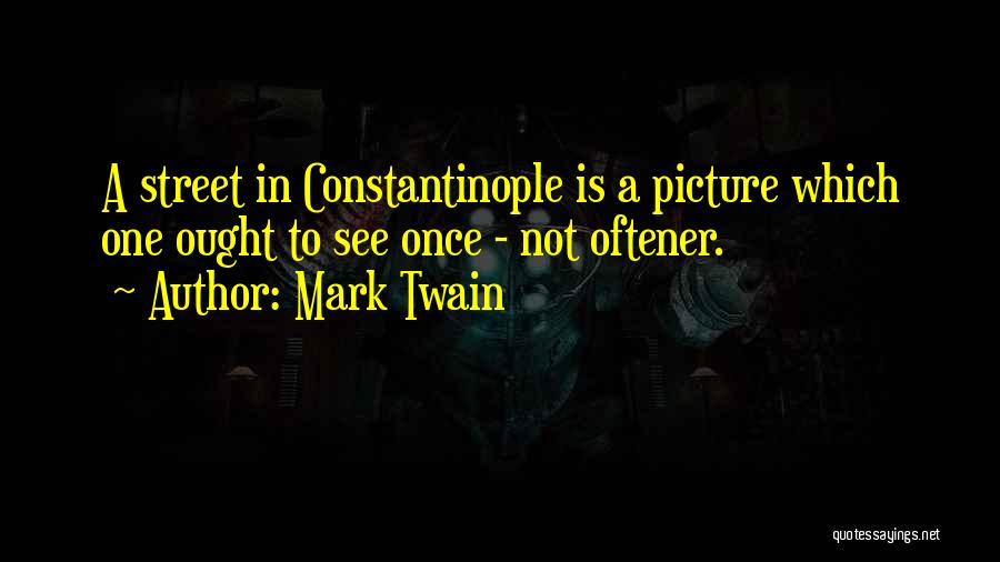 Mark Twain Quotes: A Street In Constantinople Is A Picture Which One Ought To See Once - Not Oftener.