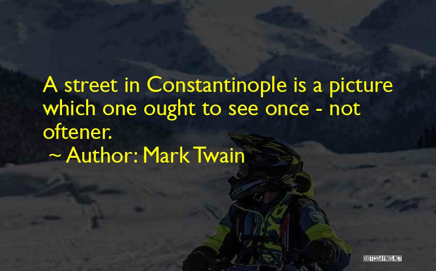 Mark Twain Quotes: A Street In Constantinople Is A Picture Which One Ought To See Once - Not Oftener.