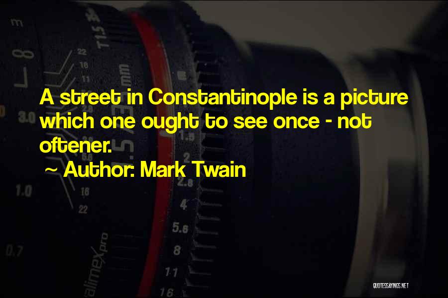 Mark Twain Quotes: A Street In Constantinople Is A Picture Which One Ought To See Once - Not Oftener.