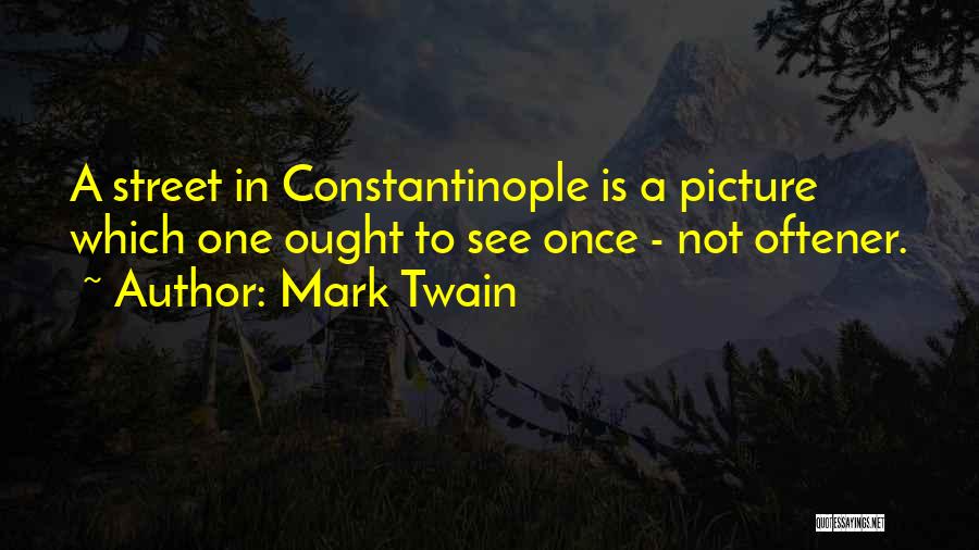 Mark Twain Quotes: A Street In Constantinople Is A Picture Which One Ought To See Once - Not Oftener.