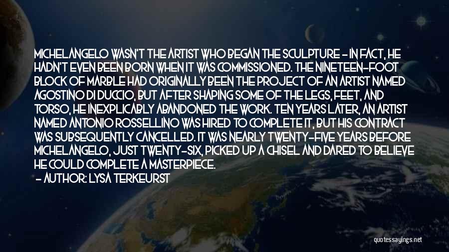 Lysa TerKeurst Quotes: Michelangelo Wasn't The Artist Who Began The Sculpture - In Fact, He Hadn't Even Been Born When It Was Commissioned.