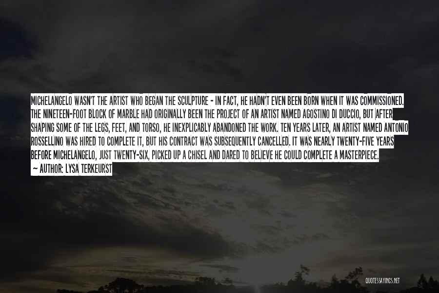 Lysa TerKeurst Quotes: Michelangelo Wasn't The Artist Who Began The Sculpture - In Fact, He Hadn't Even Been Born When It Was Commissioned.