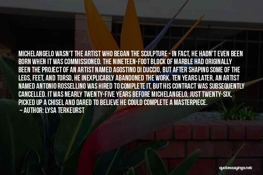 Lysa TerKeurst Quotes: Michelangelo Wasn't The Artist Who Began The Sculpture - In Fact, He Hadn't Even Been Born When It Was Commissioned.