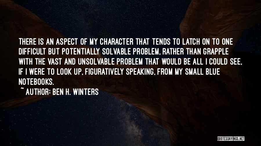 Ben H. Winters Quotes: There Is An Aspect Of My Character That Tends To Latch On To One Difficult But Potentially Solvable Problem, Rather