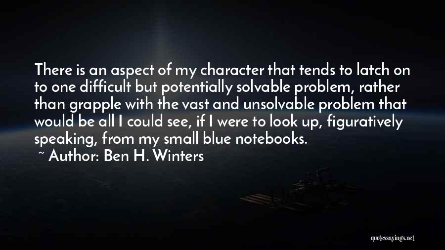 Ben H. Winters Quotes: There Is An Aspect Of My Character That Tends To Latch On To One Difficult But Potentially Solvable Problem, Rather