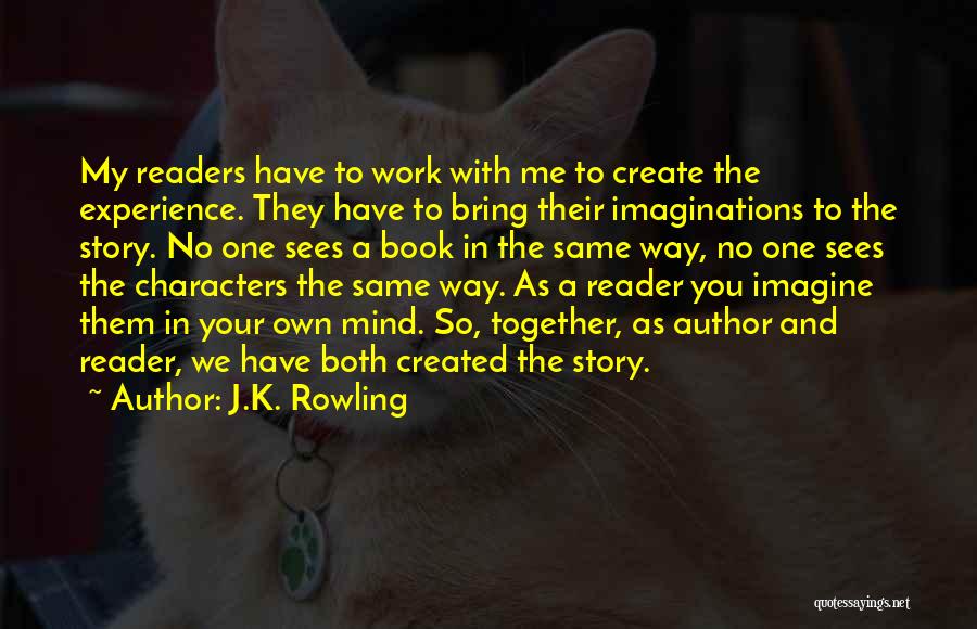 J.K. Rowling Quotes: My Readers Have To Work With Me To Create The Experience. They Have To Bring Their Imaginations To The Story.