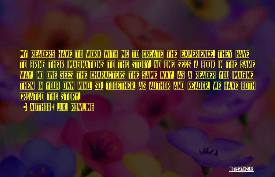 J.K. Rowling Quotes: My Readers Have To Work With Me To Create The Experience. They Have To Bring Their Imaginations To The Story.