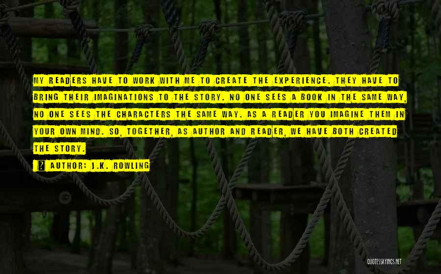 J.K. Rowling Quotes: My Readers Have To Work With Me To Create The Experience. They Have To Bring Their Imaginations To The Story.