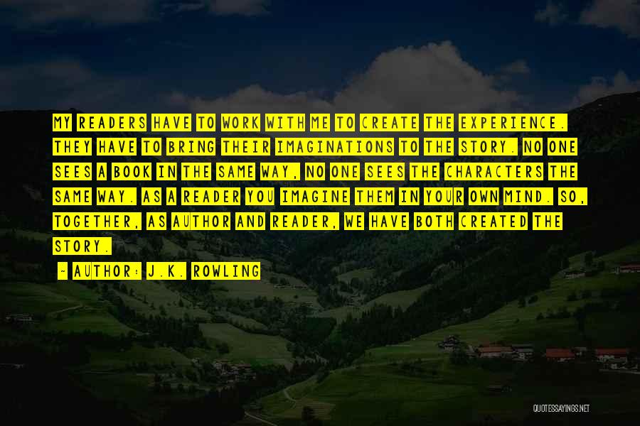J.K. Rowling Quotes: My Readers Have To Work With Me To Create The Experience. They Have To Bring Their Imaginations To The Story.