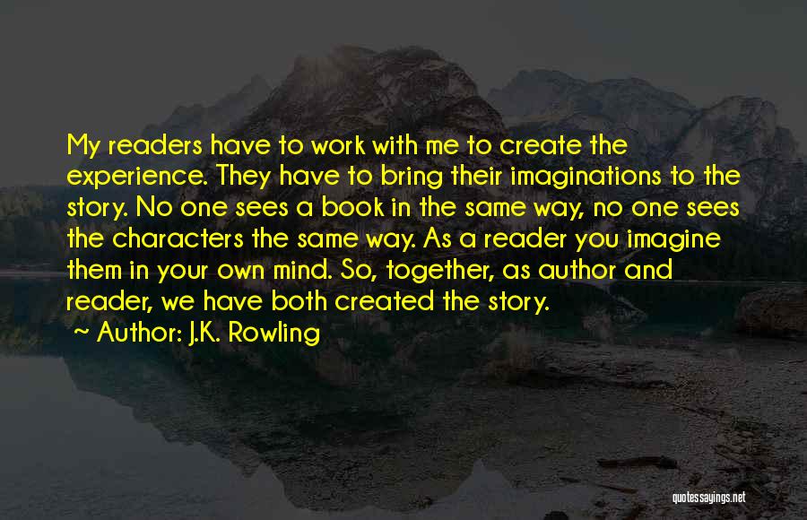 J.K. Rowling Quotes: My Readers Have To Work With Me To Create The Experience. They Have To Bring Their Imaginations To The Story.
