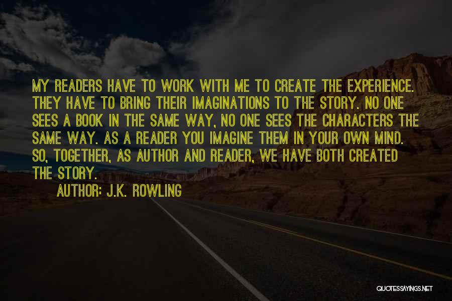 J.K. Rowling Quotes: My Readers Have To Work With Me To Create The Experience. They Have To Bring Their Imaginations To The Story.
