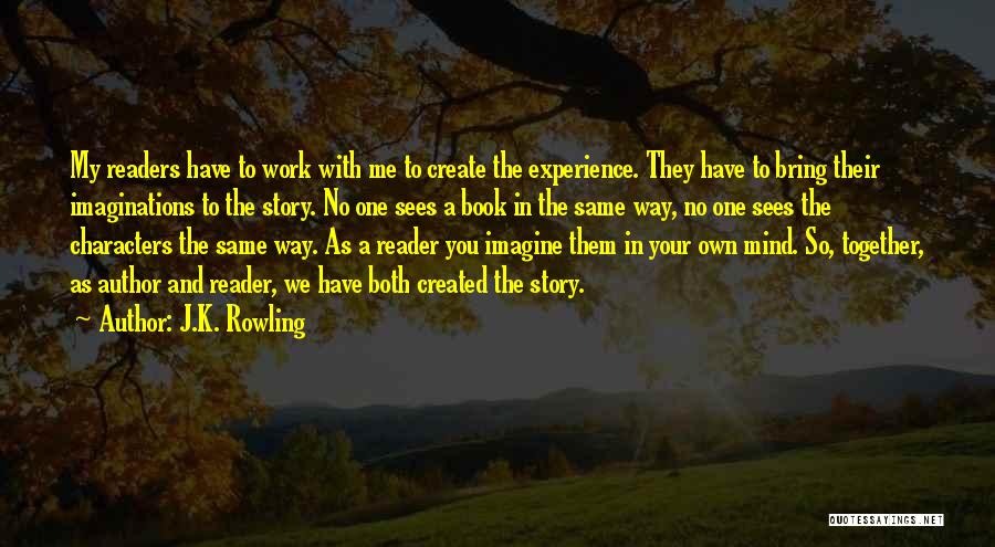 J.K. Rowling Quotes: My Readers Have To Work With Me To Create The Experience. They Have To Bring Their Imaginations To The Story.