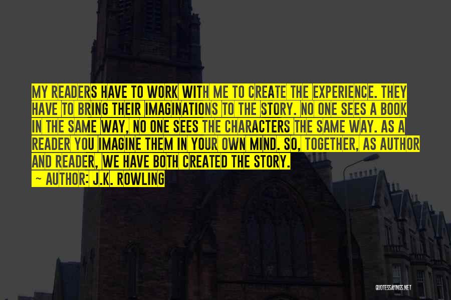 J.K. Rowling Quotes: My Readers Have To Work With Me To Create The Experience. They Have To Bring Their Imaginations To The Story.