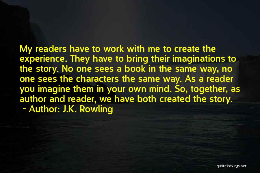 J.K. Rowling Quotes: My Readers Have To Work With Me To Create The Experience. They Have To Bring Their Imaginations To The Story.