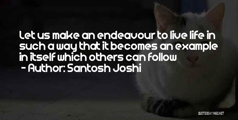 Santosh Joshi Quotes: Let Us Make An Endeavour To Live Life In Such A Way That It Becomes An Example In Itself Which