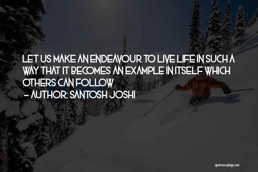Santosh Joshi Quotes: Let Us Make An Endeavour To Live Life In Such A Way That It Becomes An Example In Itself Which