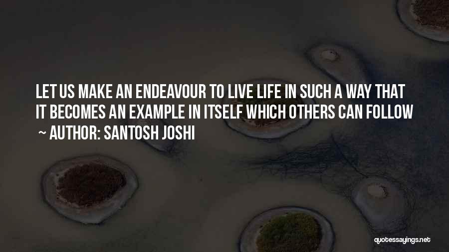 Santosh Joshi Quotes: Let Us Make An Endeavour To Live Life In Such A Way That It Becomes An Example In Itself Which