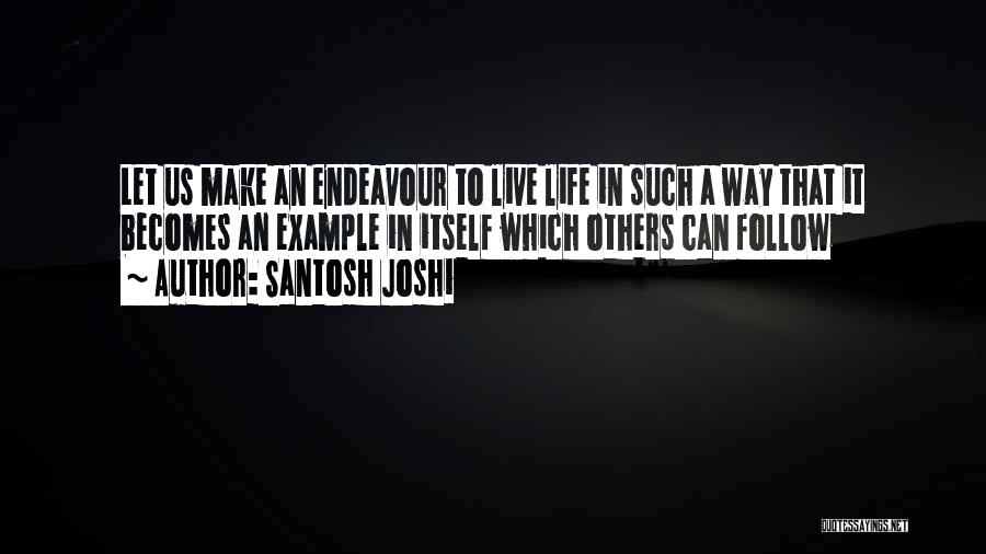 Santosh Joshi Quotes: Let Us Make An Endeavour To Live Life In Such A Way That It Becomes An Example In Itself Which