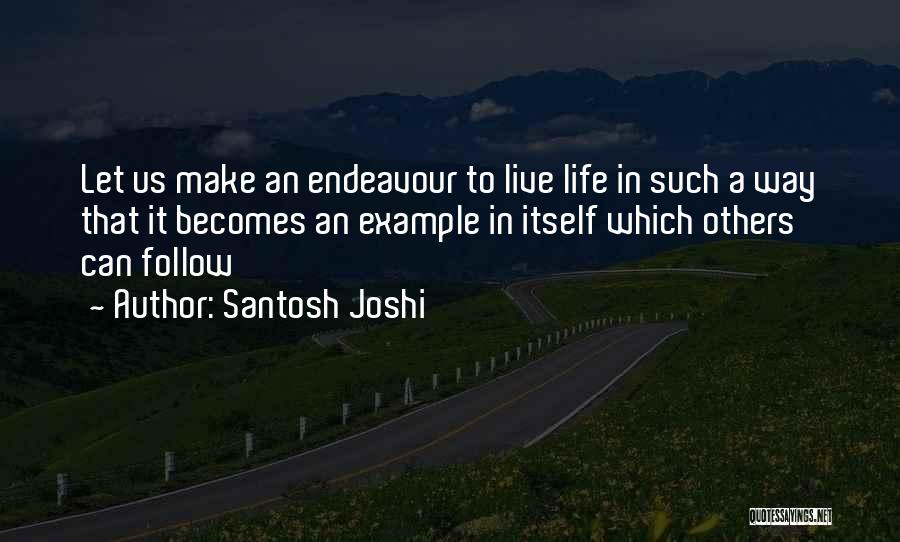 Santosh Joshi Quotes: Let Us Make An Endeavour To Live Life In Such A Way That It Becomes An Example In Itself Which