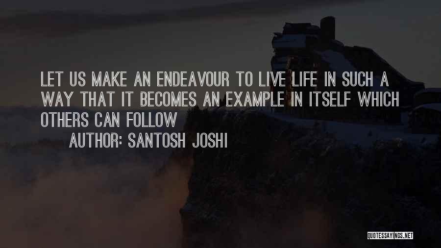 Santosh Joshi Quotes: Let Us Make An Endeavour To Live Life In Such A Way That It Becomes An Example In Itself Which