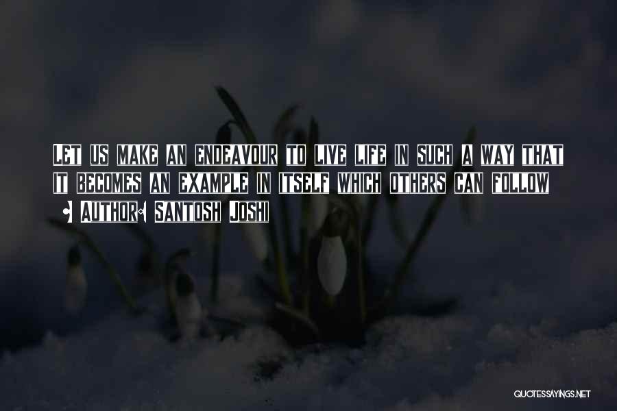 Santosh Joshi Quotes: Let Us Make An Endeavour To Live Life In Such A Way That It Becomes An Example In Itself Which
