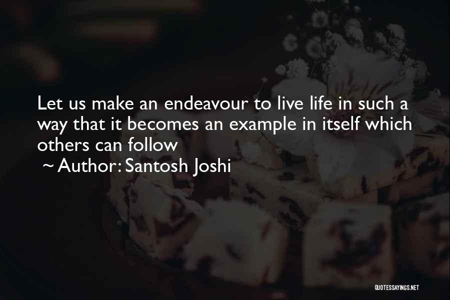 Santosh Joshi Quotes: Let Us Make An Endeavour To Live Life In Such A Way That It Becomes An Example In Itself Which