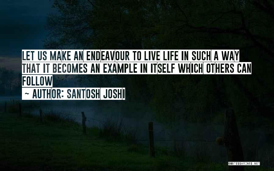 Santosh Joshi Quotes: Let Us Make An Endeavour To Live Life In Such A Way That It Becomes An Example In Itself Which