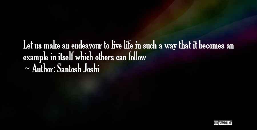 Santosh Joshi Quotes: Let Us Make An Endeavour To Live Life In Such A Way That It Becomes An Example In Itself Which