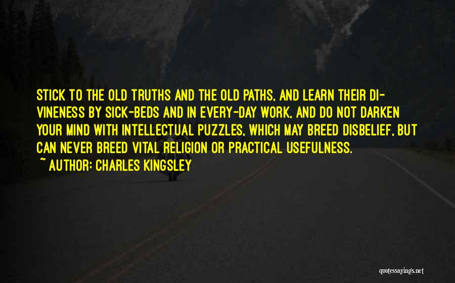 Charles Kingsley Quotes: Stick To The Old Truths And The Old Paths, And Learn Their Di- Vineness By Sick-beds And In Every-day Work,