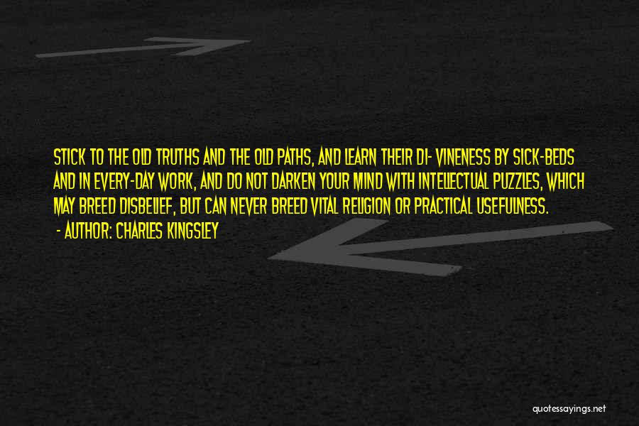 Charles Kingsley Quotes: Stick To The Old Truths And The Old Paths, And Learn Their Di- Vineness By Sick-beds And In Every-day Work,