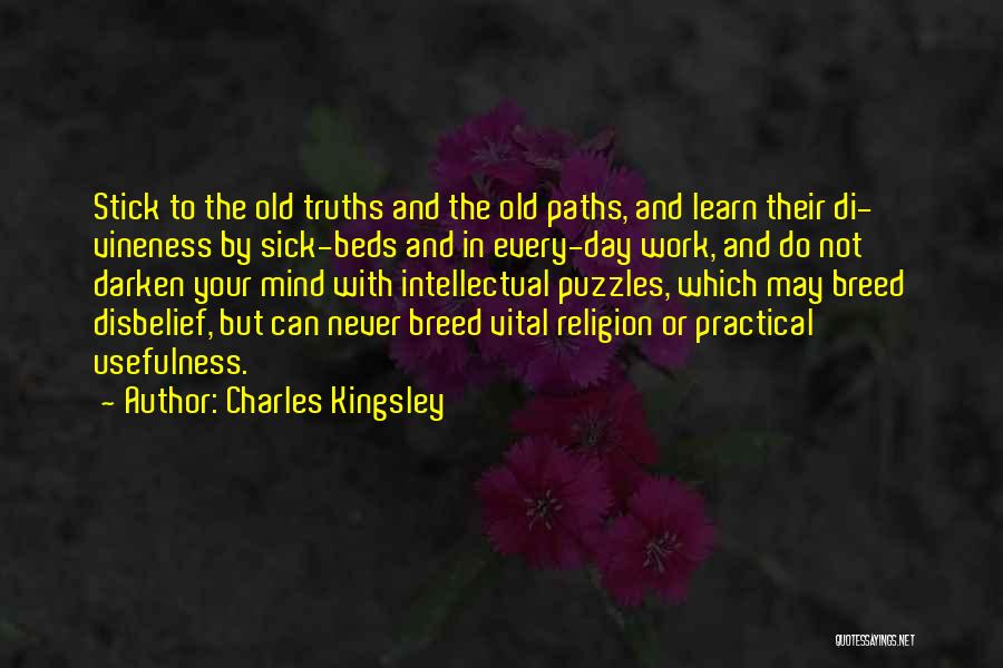 Charles Kingsley Quotes: Stick To The Old Truths And The Old Paths, And Learn Their Di- Vineness By Sick-beds And In Every-day Work,
