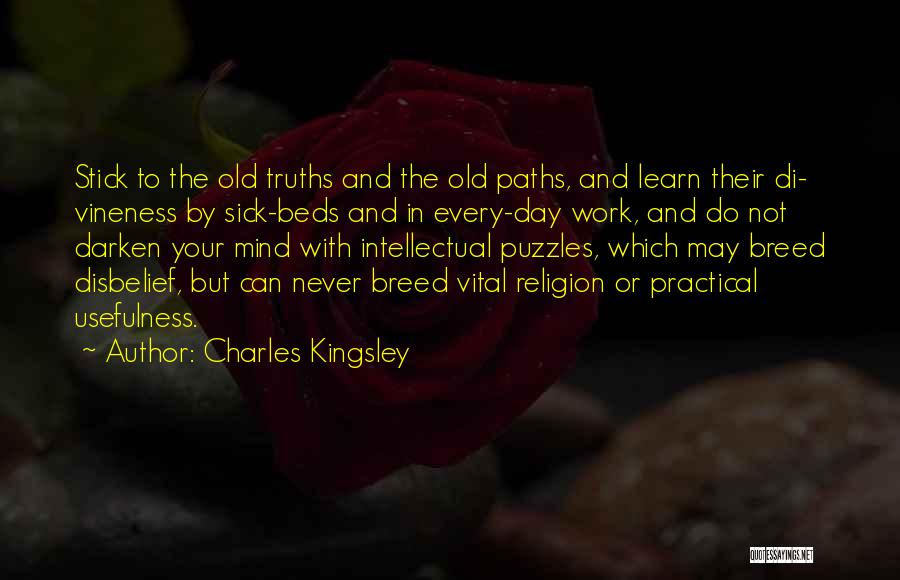 Charles Kingsley Quotes: Stick To The Old Truths And The Old Paths, And Learn Their Di- Vineness By Sick-beds And In Every-day Work,