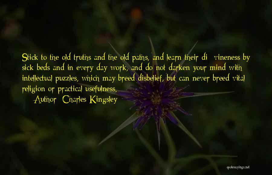 Charles Kingsley Quotes: Stick To The Old Truths And The Old Paths, And Learn Their Di- Vineness By Sick-beds And In Every-day Work,