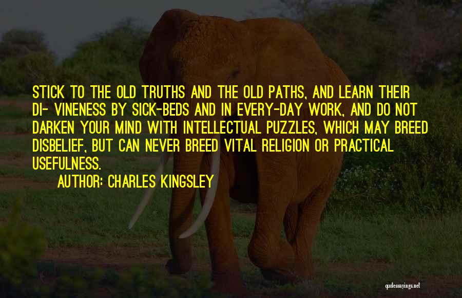 Charles Kingsley Quotes: Stick To The Old Truths And The Old Paths, And Learn Their Di- Vineness By Sick-beds And In Every-day Work,