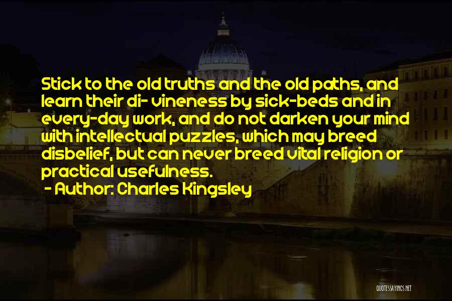 Charles Kingsley Quotes: Stick To The Old Truths And The Old Paths, And Learn Their Di- Vineness By Sick-beds And In Every-day Work,