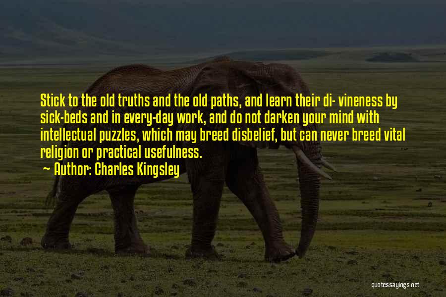 Charles Kingsley Quotes: Stick To The Old Truths And The Old Paths, And Learn Their Di- Vineness By Sick-beds And In Every-day Work,