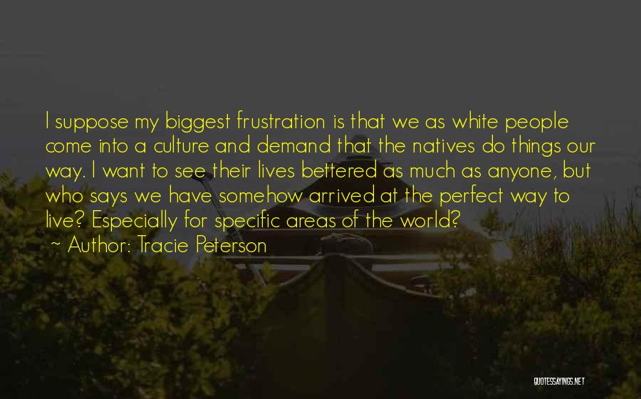 Tracie Peterson Quotes: I Suppose My Biggest Frustration Is That We As White People Come Into A Culture And Demand That The Natives