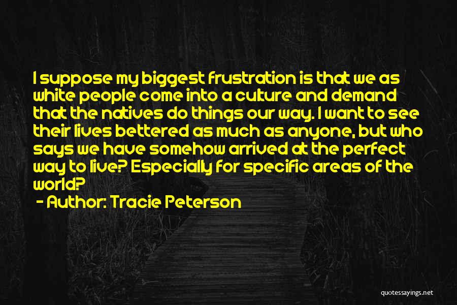 Tracie Peterson Quotes: I Suppose My Biggest Frustration Is That We As White People Come Into A Culture And Demand That The Natives