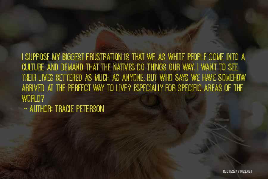 Tracie Peterson Quotes: I Suppose My Biggest Frustration Is That We As White People Come Into A Culture And Demand That The Natives